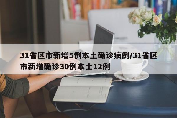 31省区市新增5例本土确诊病例/31省区市新增确诊30例本土12例