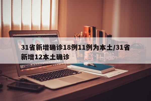 31省新增确诊18例11例为本土/31省新增12本土确诊