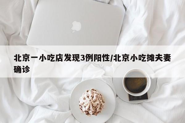 北京一小吃店发现3例阳性/北京小吃摊夫妻确诊