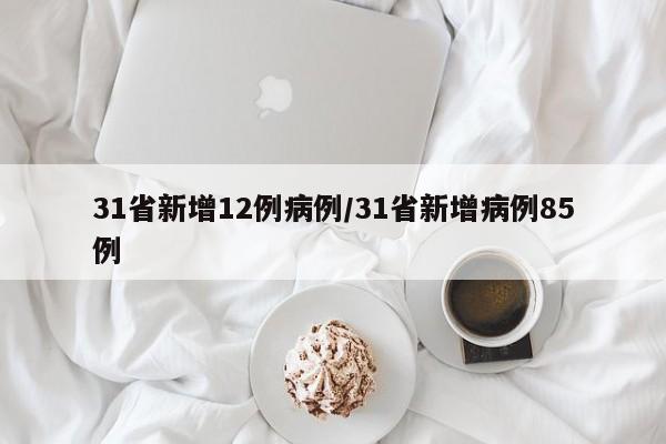 31省新增12例病例/31省新增病例85例