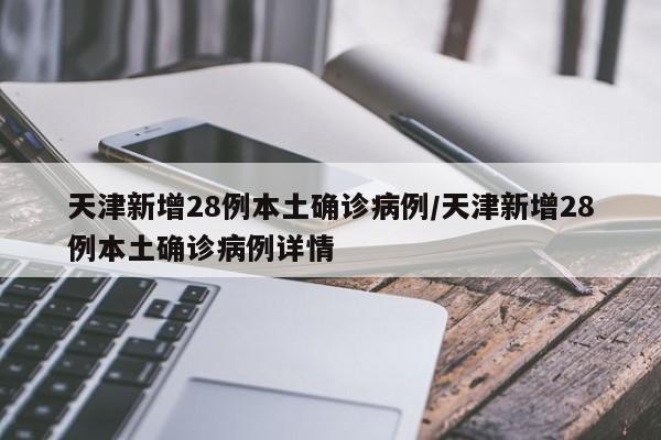 天津新增28例本土确诊病例/天津新增28例本土确诊病例详情