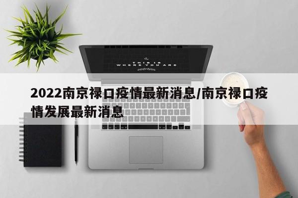 2022南京禄口疫情最新消息/南京禄口疫情发展最新消息