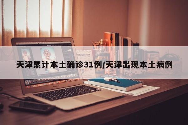 天津累计本土确诊31例/天津出现本土病例