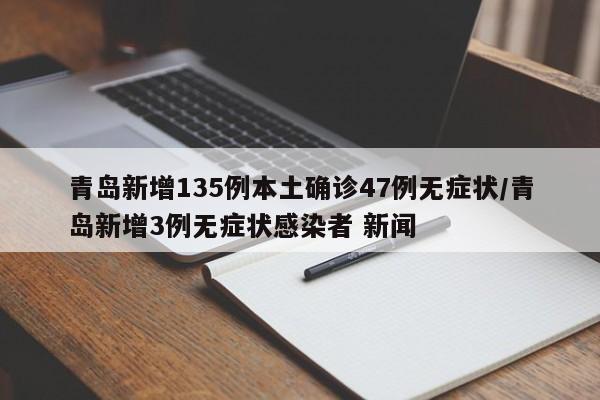 青岛新增135例本土确诊47例无症状/青岛新增3例无症状感染者 新闻