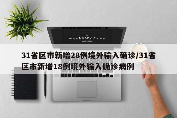 31省区市新增28例境外输入确诊/31省区市新增18例境外输入确诊病例