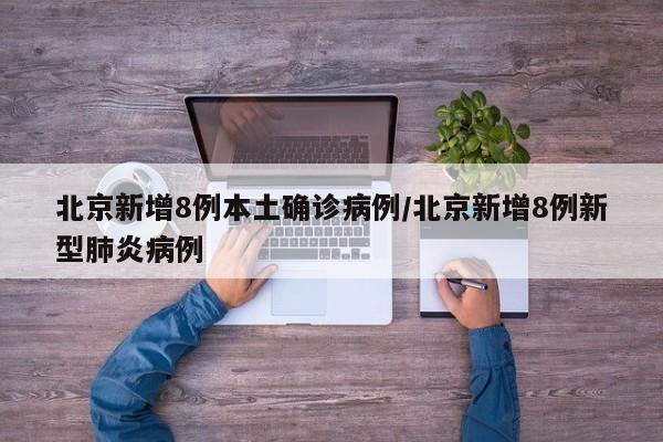 北京新增8例本土确诊病例/北京新增8例新型肺炎病例