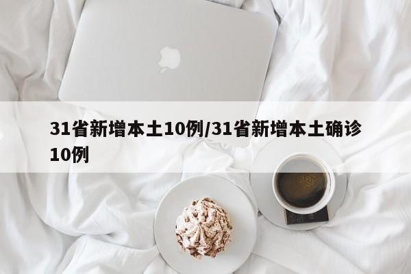 31省新增本土10例/31省新增本土确诊10例