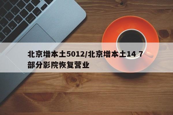 北京增本土5012/北京增本土14 7 部分影院恢复营业