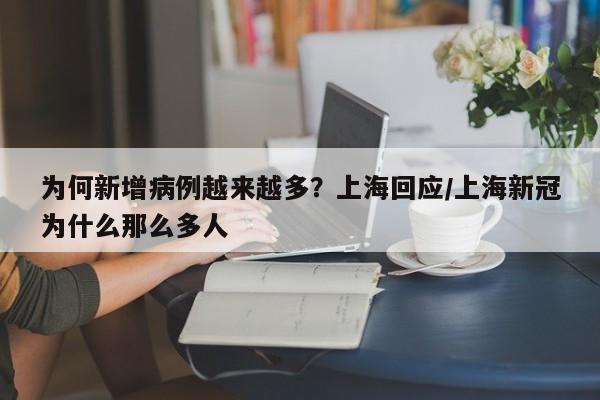 为何新增病例越来越多？上海回应/上海新冠为什么那么多人