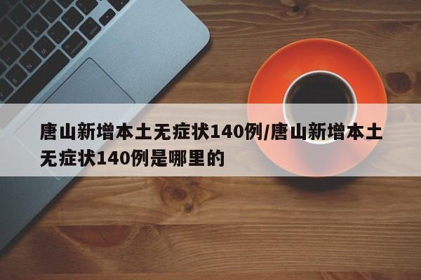 唐山新增本土无症状140例/唐山新增本土无症状140例是哪里的