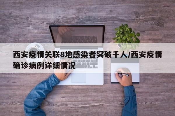 西安疫情关联8地感染者突破千人/西安疫情确诊病例详细情况