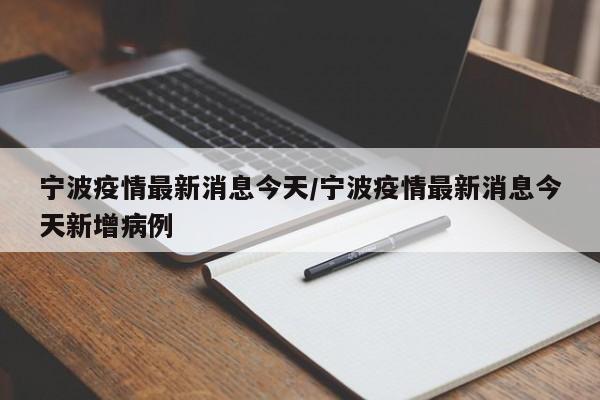 宁波疫情最新消息今天/宁波疫情最新消息今天新增病例