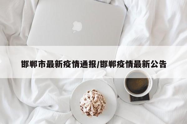 邯郸市最新疫情通报/邯郸疫情最新公告