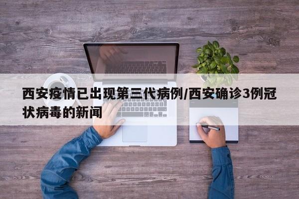 西安疫情已出现第三代病例/西安确诊3例冠状病毒的新闻
