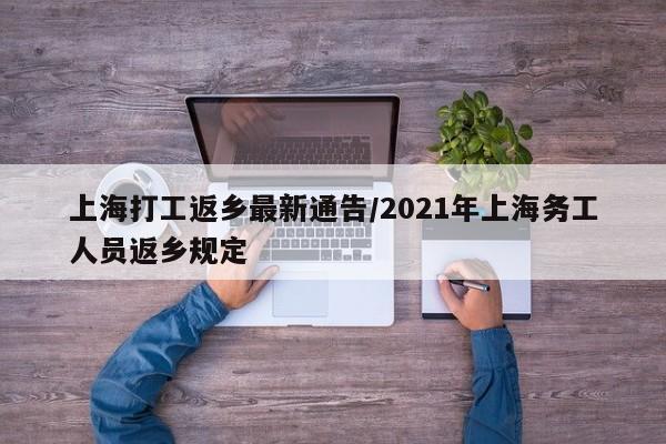 上海打工返乡最新通告/2021年上海务工人员返乡规定