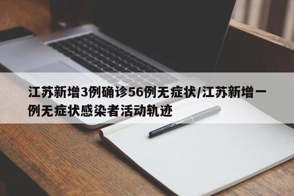 江苏新增3例确诊56例无症状/江苏新增一例无症状感染者活动轨迹
