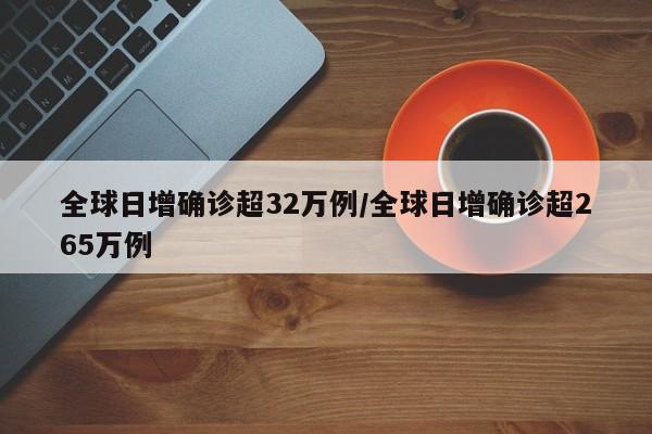 全球日增确诊超32万例/全球日增确诊超265万例
