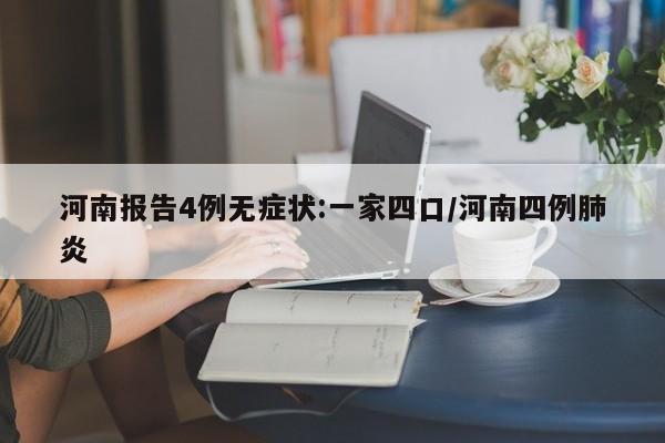 河南报告4例无症状:一家四口/河南四例肺炎