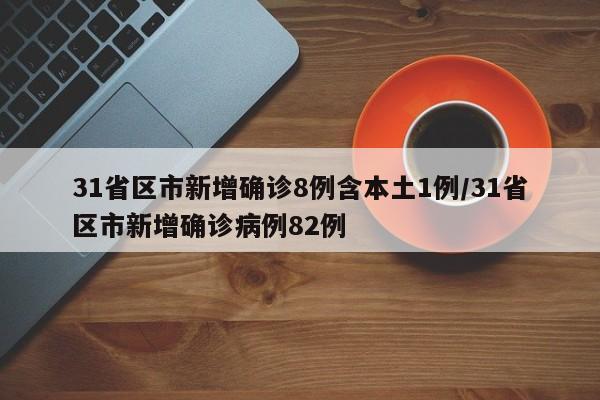 31省区市新增确诊8例含本土1例/31省区市新增确诊病例82例