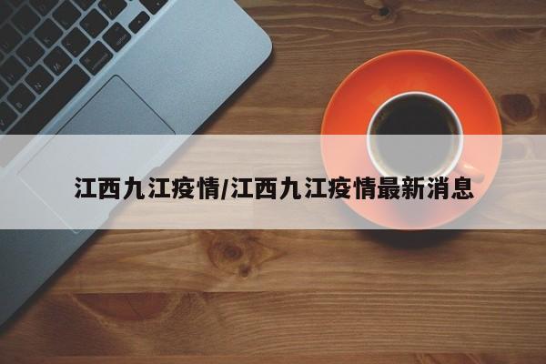 江西九江疫情/江西九江疫情最新消息