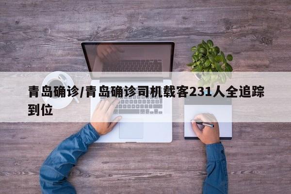 青岛确诊/青岛确诊司机载客231人全追踪到位