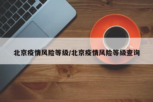 北京疫情风险等级/北京疫情风险等级查询