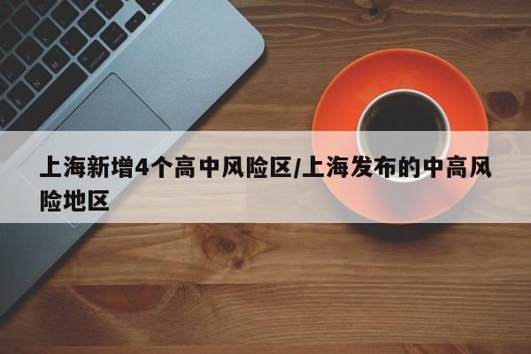 上海新增4个高中风险区/上海发布的中高风险地区