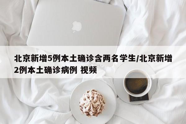 北京新增5例本土确诊含两名学生/北京新增2例本土确诊病例 视频