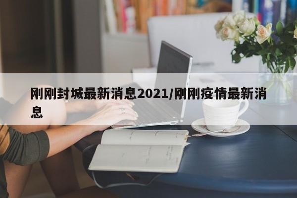 刚刚封城最新消息2021/刚刚疫情最新消息