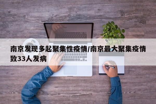 南京发现多起聚集性疫情/南京最大聚集疫情致33人发病