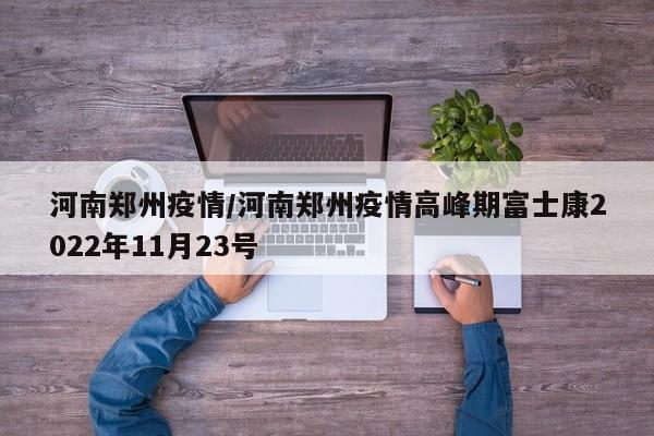 河南郑州疫情/河南郑州疫情高峰期富士康2022年11月23号