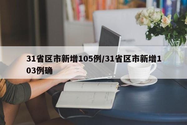 31省区市新增105例/31省区市新增103例确
