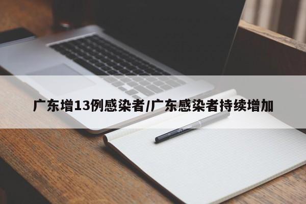 广东增13例感染者/广东感染者持续增加
