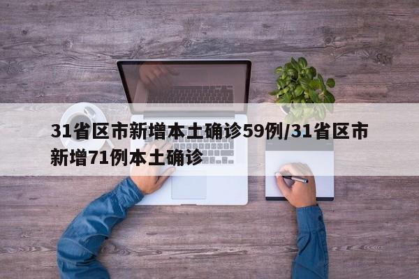 31省区市新增本土确诊59例/31省区市新增71例本土确诊