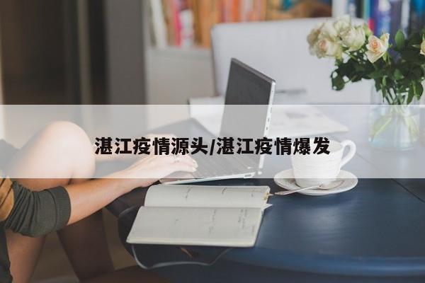 湛江疫情源头/湛江疫情爆发