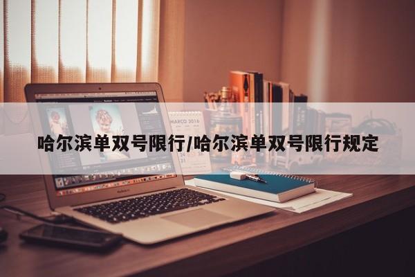 哈尔滨单双号限行/哈尔滨单双号限行规定