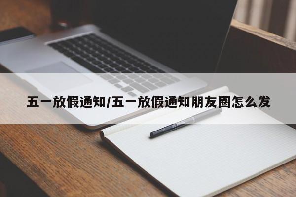 五一放假通知/五一放假通知朋友圈怎么发
