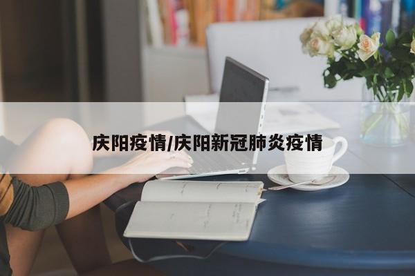 庆阳疫情/庆阳新冠肺炎疫情