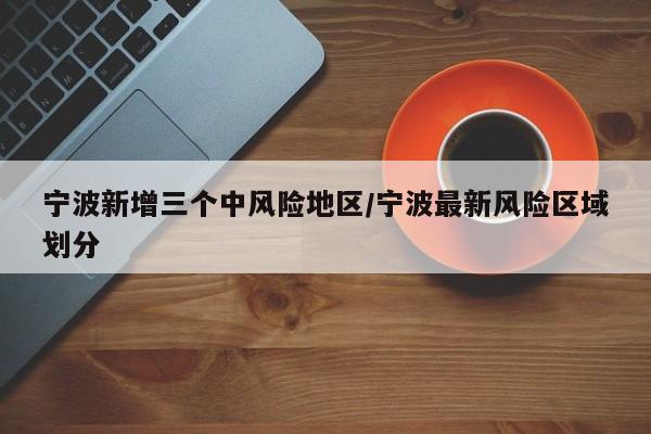 宁波新增三个中风险地区/宁波最新风险区域划分