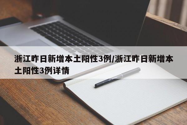 浙江昨日新增本土阳性3例/浙江昨日新增本土阳性3例详情