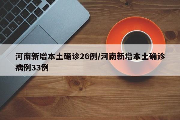 河南新增本土确诊26例/河南新增本土确诊病例33例