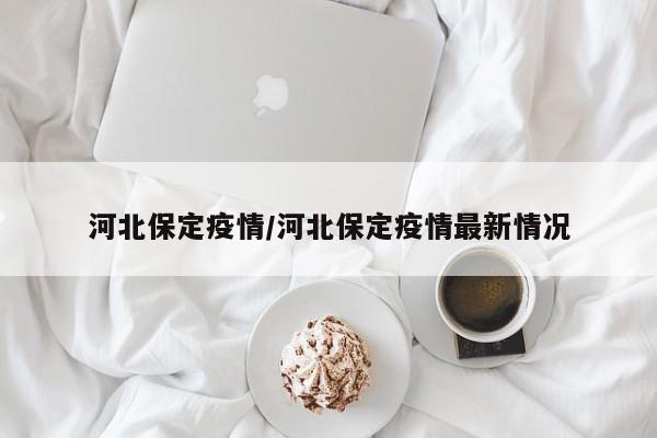 河北保定疫情/河北保定疫情最新情况