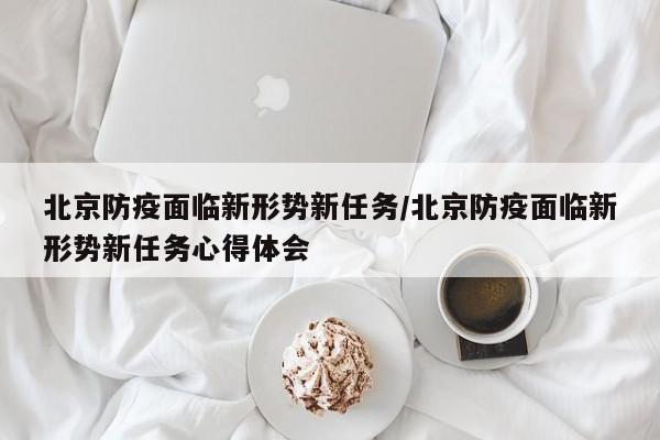 北京防疫面临新形势新任务/北京防疫面临新形势新任务心得体会