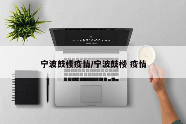 宁波鼓楼疫情/宁波鼓楼 疫情