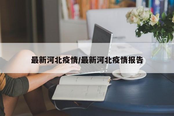 最新河北疫情/最新河北疫情报告