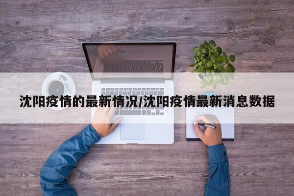沈阳疫情的最新情况/沈阳疫情最新消息数据