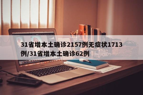 31省增本土确诊2157例无症状1713例/31省增本土确诊62例
