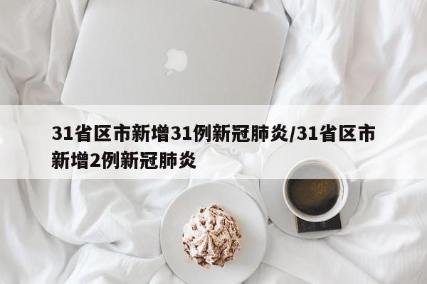 31省区市新增31例新冠肺炎/31省区市新增2例新冠肺炎