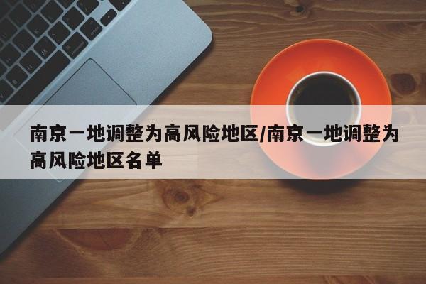 南京一地调整为高风险地区/南京一地调整为高风险地区名单