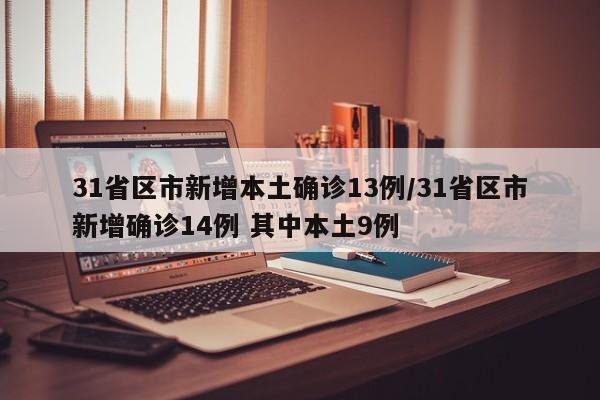 31省区市新增本土确诊13例/31省区市新增确诊14例 其中本土9例